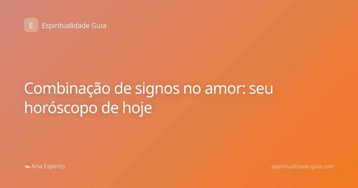 Combinação de signos no amor: seu horóscopo de hoje