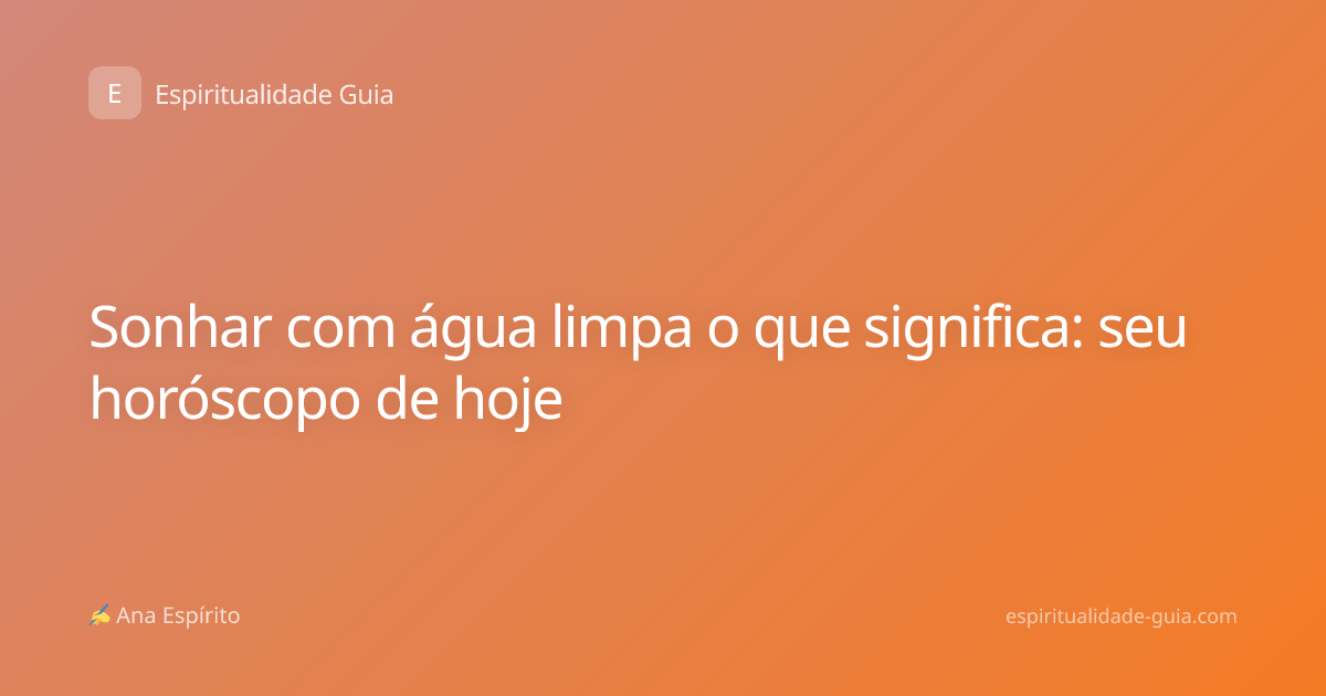 Sonhar com água limpa o que significa: seu horóscopo de hoje