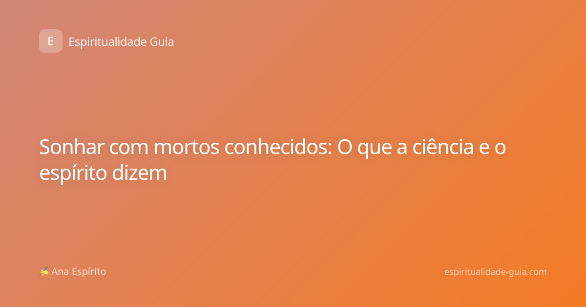 Sonhar com mortos conhecidos: O que a ciência e o espírito dizem