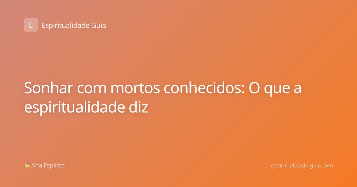 Sonhar com mortos conhecidos: O que a espiritualidade diz